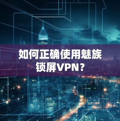 如何正确使用魅族锁屏VPN？