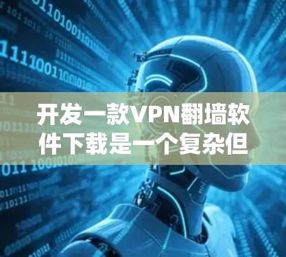 开发一款VPN翻墙软件下载是一个复杂但可行的项目。以下是一个分步指南,帮助你系统地进行开发