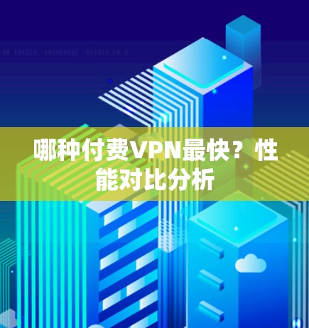 哪种付费VPN最快？性能对比分析