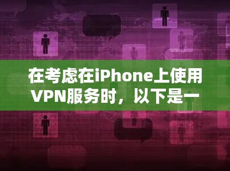 在考虑在iPhone上使用VPN服务时,以下是一些关键点的总结 在考虑在iPhone上使用VPN服务时,以下是一些关键点的总结
