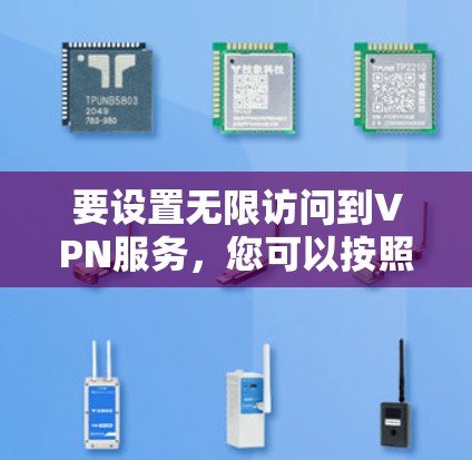 要设置无限访问到VPN服务,您可以按照以下步骤进行操作 要设置无限访问到VPN服务,您可以按照以下步骤进行操作