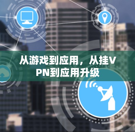 从游戏到应用,从挂VPN到应用升级 从游戏到应用,从挂VPN到应用升级