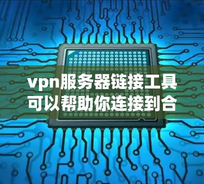 vpn服务器链接工具可以帮助你连接到合适的VPN服务器,并提供相关的配置和管理功能。以下是一些常见的VPN服务器链接工具及其功能