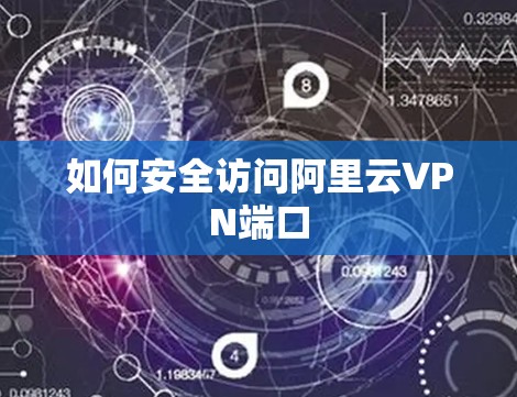 如何安全访问阿里云VPN端口