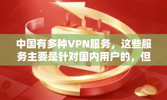 中国有多种VPN服务，这些服务主要是针对国内用户的，但对于外国人和非中国人的使用，可能会有一些限制。以下是一些关键点