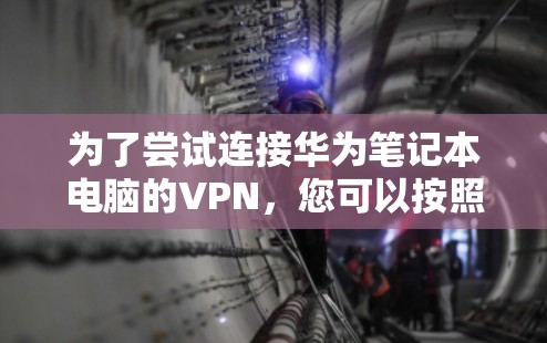 为了尝试连接华为笔记本电脑的VPN，您可以按照以下步骤操作