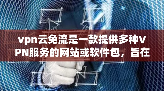 vpn云免流是一款提供多种VPN服务的网站或软件包,旨在通过网络连接到互联网设备,提供加密传输,从而保护用户的数据安全。以下是对vpn云免流的详细介绍