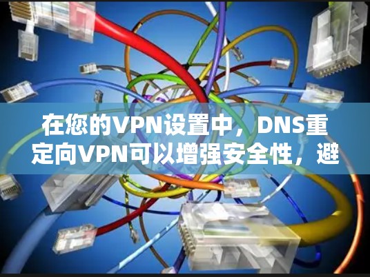 在您的VPN设置中，DNS重定向VPN可以增强安全性，避免网络攻击和跨站请求攻击（XSS）以下是使用DNS重定向VPN的具体步骤和建议