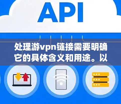 处理游vpn链接需要明确它的具体含义和用途。以下是一些可能的操作步骤，基于不同的情况