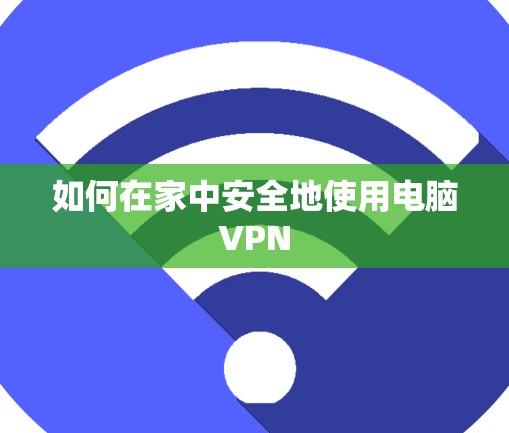 如何在家中安全地使用电脑VPN 如何在家中安全地使用电脑VPN