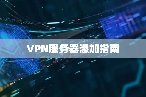 VPN服务器添加指南 VPN服务器添加指南