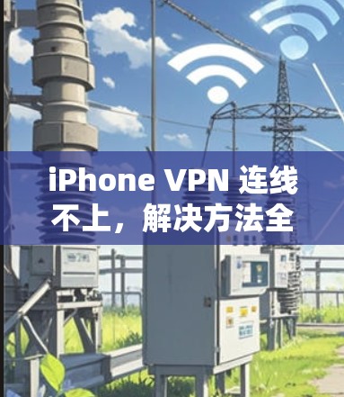 iPhone VPN 连线不上,解决方法全解析 iPhone VPN 连线不上,解决方法全解析