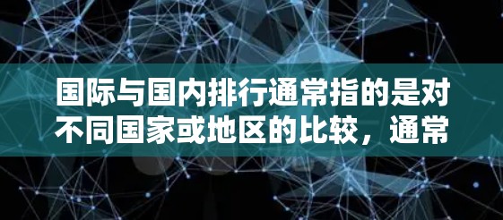 国际与国内排行通常指的是对不同国家或地区的比较,通常是指国际与国内之间的竞争或关系。以下是一些可能的解释和讨论方向 国际与国内排行通常指的是对不同国家或地区的比较,通常是指国际与国内之间的竞争或关系。以下是一些可能的解释和讨论方向
