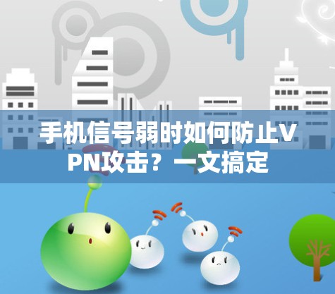 手机信号弱时如何防止VPN攻击？一文搞定