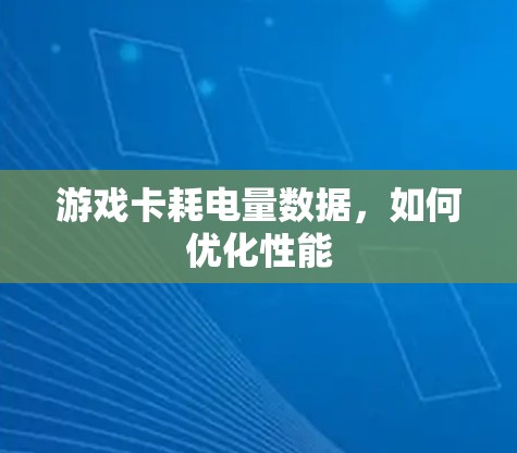游戏卡耗电量数据,如何优化性能 游戏卡耗电量数据,如何优化性能