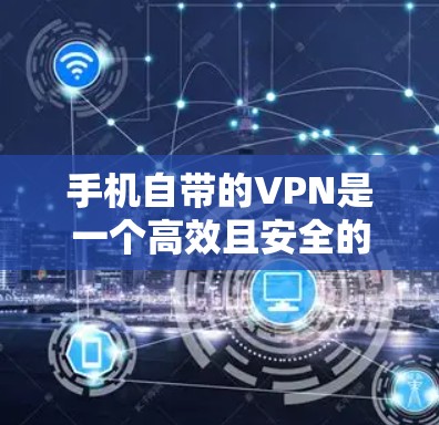 手机自带的VPN是一个高效且安全的解决方案，以下是使用手机VPN连接互联网的步骤