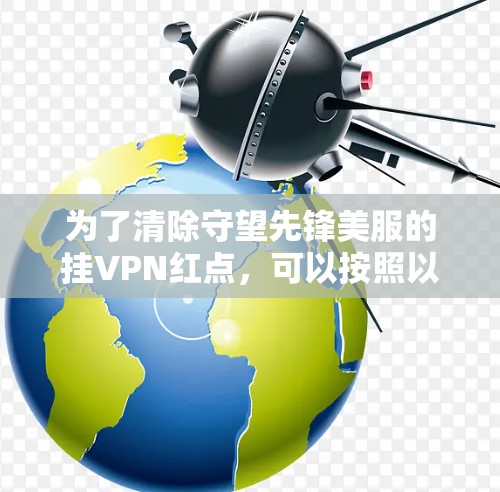 为了清除守望先锋美服的挂VPN红点,可以按照以下步骤进行