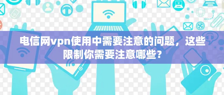 电信网vpn使用中需要注意的问题,这些限制你需要注意哪些?