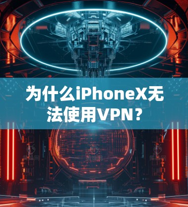 为什么iPhoneX无法使用VPN？