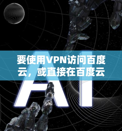 要使用VPN访问百度云，或直接在百度云上使用VPN服务，可以按照以下步骤进行