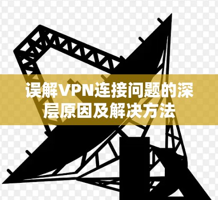 误解VPN连接问题的深层原因及解决方法