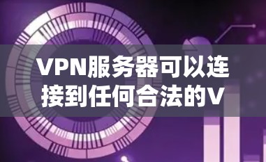 VPN服务器可以连接到任何合法的VPN服务器。以下是使用VPN连接服务器的步骤