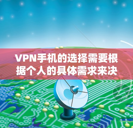VPN手机的选择需要根据个人的具体需求来决定。以下是一些推荐的选择，供你参考