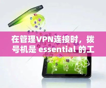 在管理VPN连接时，拨号机是 essential 的工具，以下是几种主要的拨号方式及它们的特点和使用方法