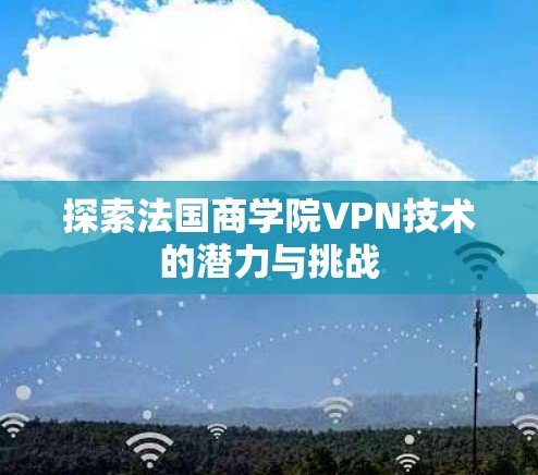 探索法国商学院VPN技术的潜力与挑战