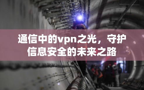通信中的vpn之光,守护信息安全的未来之路