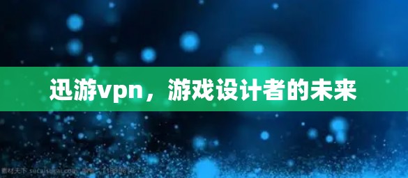 迅游vpn，游戏设计者的未来