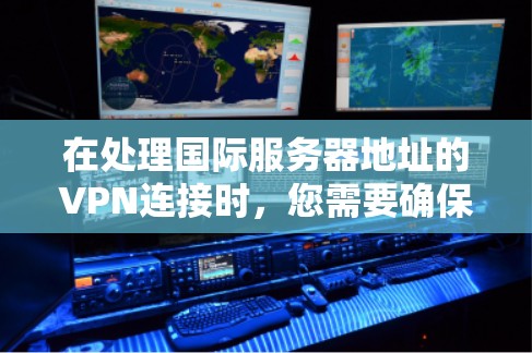 在处理国际服务器地址的VPN连接时，您需要确保您的服务器能够安全地连接到外部网络。以下是一些基本步骤和建议，帮助您实现国际服务器地址的VPN连接