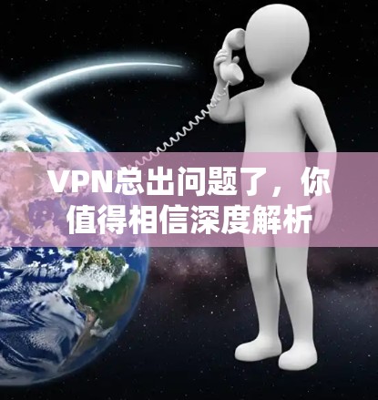 VPN总出问题了，你值得相信深度解析