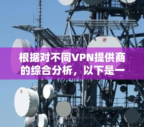 根据对不同VPN提供商的综合分析，以下是一个清晰的推荐