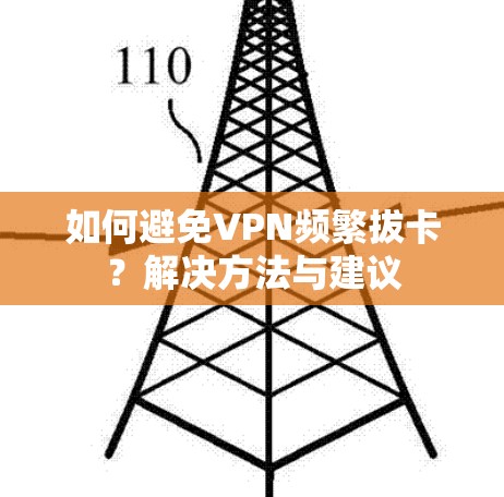 如何避免VPN频繁拔卡？解决方法与建议