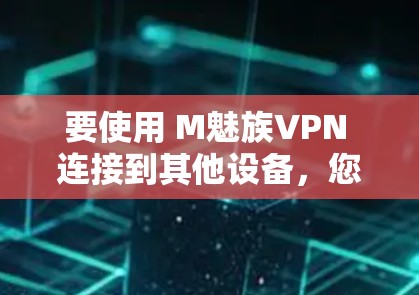 要使用 M魅族VPN 连接到其他设备，您可以按照以下步骤操作