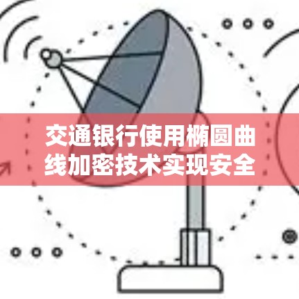 交通银行使用椭圆曲线加密技术实现安全访问，重点在隐私保护