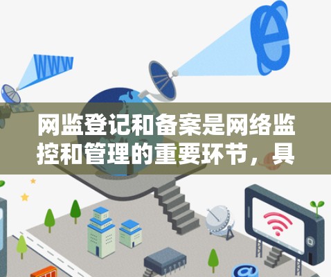 网监登记和备案是网络监控和管理的重要环节，具体流程涉及设备登记、权限管理、监控配置以及管理操作。以下是一个清晰的步骤指南