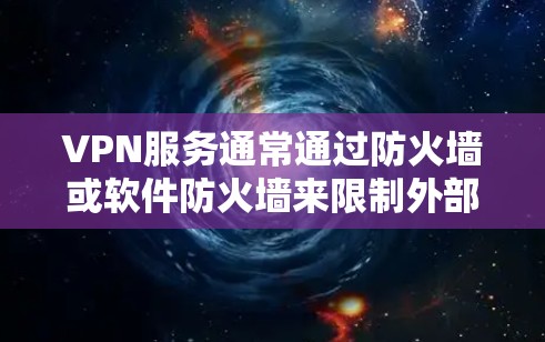 VPN服务通常通过防火墙或软件防火墙来限制外部网络的访问权限。如果你在使用VPN服务时遇到了无法上网的问题，可能是因为防火墙设置了阻止外部网络的访问。以下是一些常见原因和解决方法