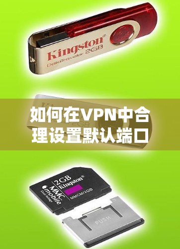 如何在VPN中合理设置默认端口号，从安全配置到性能优化