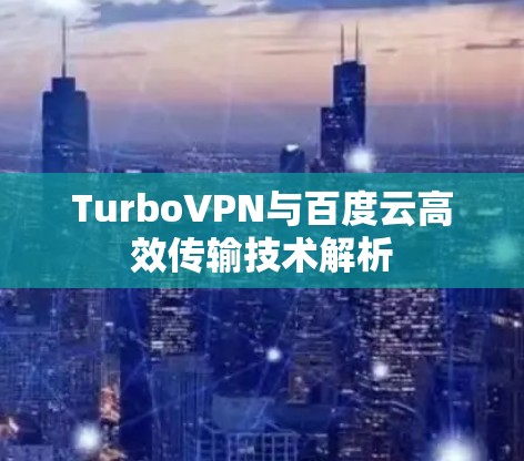 TurboVPN与百度云高效传输技术解析