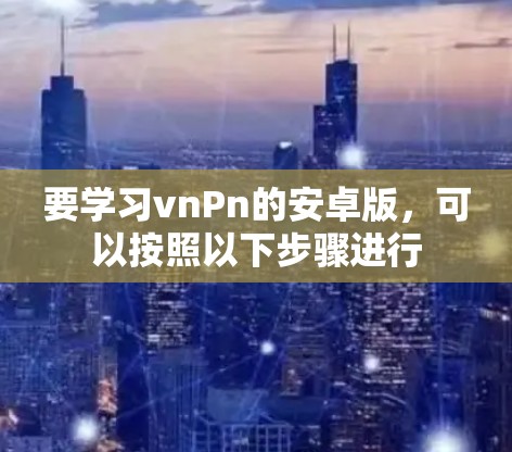 要学习vnPn的安卓版，可以按照以下步骤进行