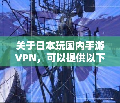 关于日本玩国内手游VPN，可以提供以下信息