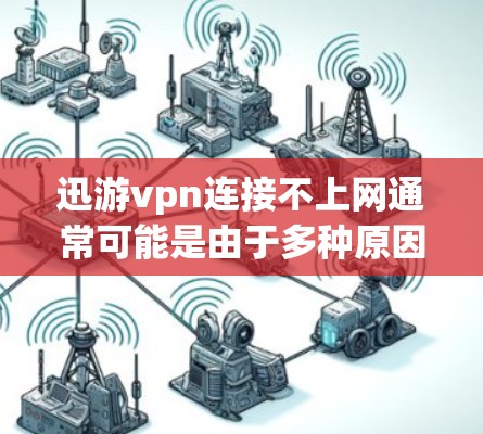 迅游vpn连接不上网通常可能是由于多种原因引起的。以下是您可能遇到的情况和解决方法