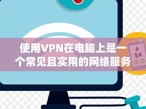 使用VPN在电脑上是一个常见且实用的网络服务，帮助用户远程访问外部服务器和设备。以下是一步-by-step的指南，帮助您有效地使用VPN