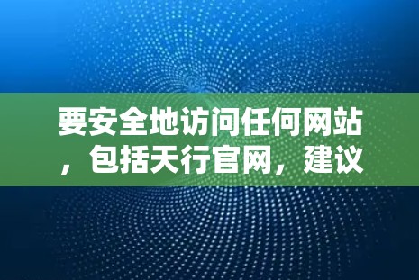 要安全地访问任何网站,包括天行官网,建议使用VPN来连接。以下是几个常用的VPN服务