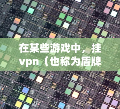 在某些游戏中，挂vpn（也称为盾牌、佩剑或防御装备）是一个重要的防御策略，可以帮助玩家在战斗中避免被攻击。挂vpn的具体使用和必要性取决于游戏的具体规则和背景。以下是一些常见的挂vpn使用情况
