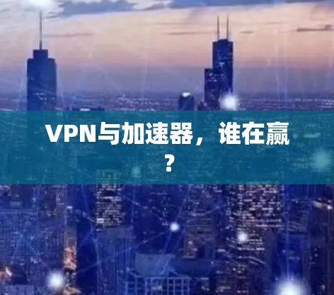 VPN与加速器，谁在赢？