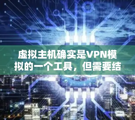 虚拟主机确实是VPN模拟的一个工具,但需要结合VPN的技术和工具进行配置和使用。以下是一个详细的步骤指南,帮助您在虚拟环境中实现VPN功能