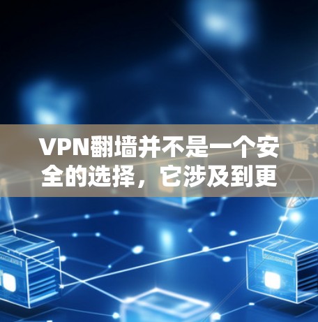 VPN翻墙并不是一个安全的选择，它涉及到更多的技术细节和安全问题。以下是详细的分析